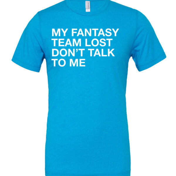 My Fantasy Team Lost Don't Talk To Me - Cotton/Polyester T-Shirt Thumbnail